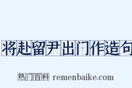 将赴留尹出门作造句是什么意思的图片